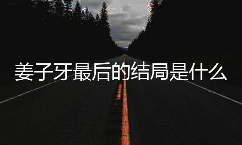 么揭秘 容解牙最牙结析大蛋内盘点后的姜子结局姜子局彩是什